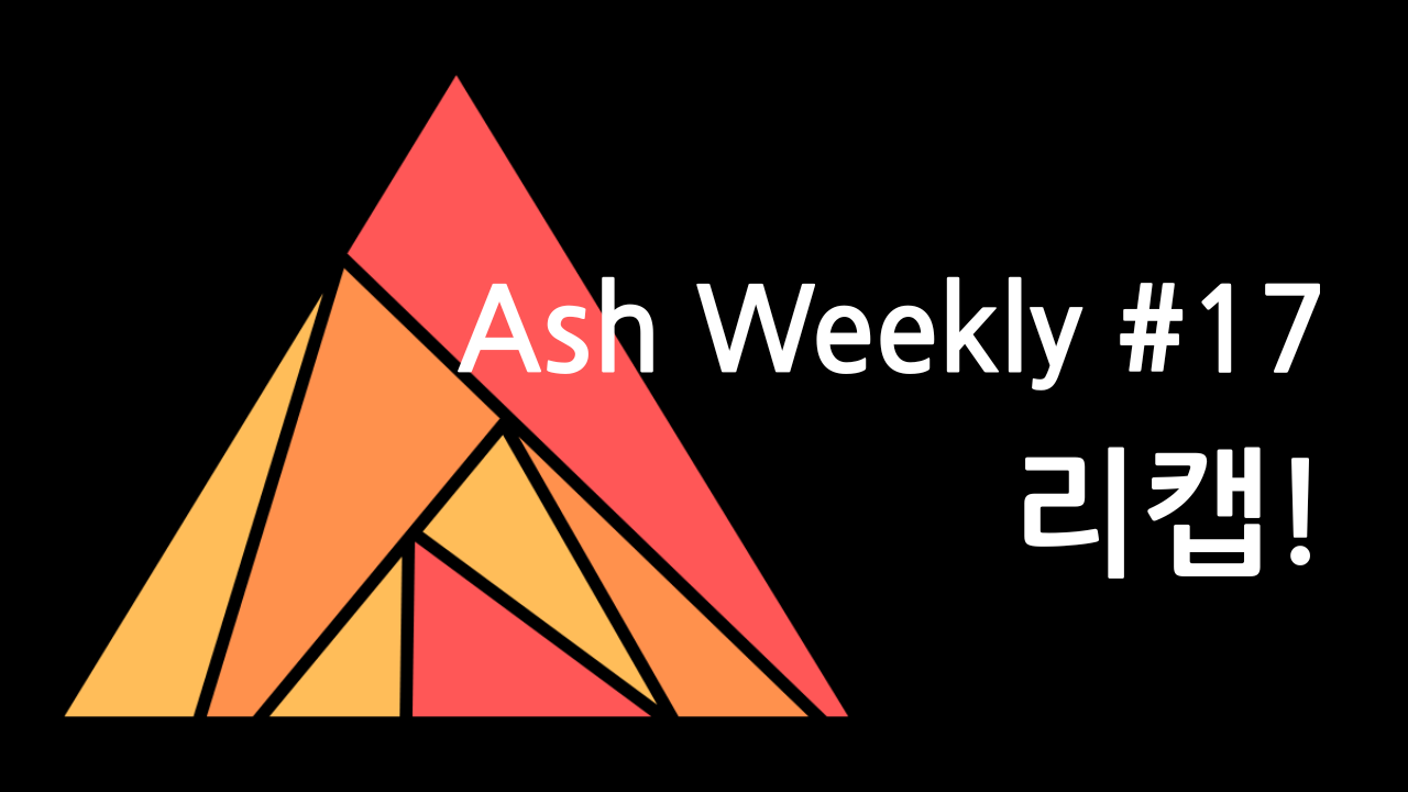 Ash Weekly: Issue #17 리캡
